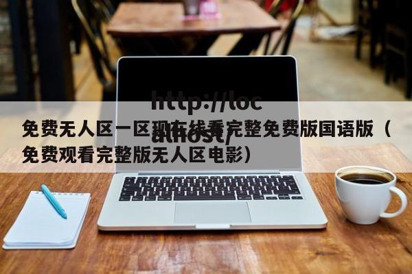 免费无人区一区现在线看完整免费版国语版（免费观看完整版无人区电影）